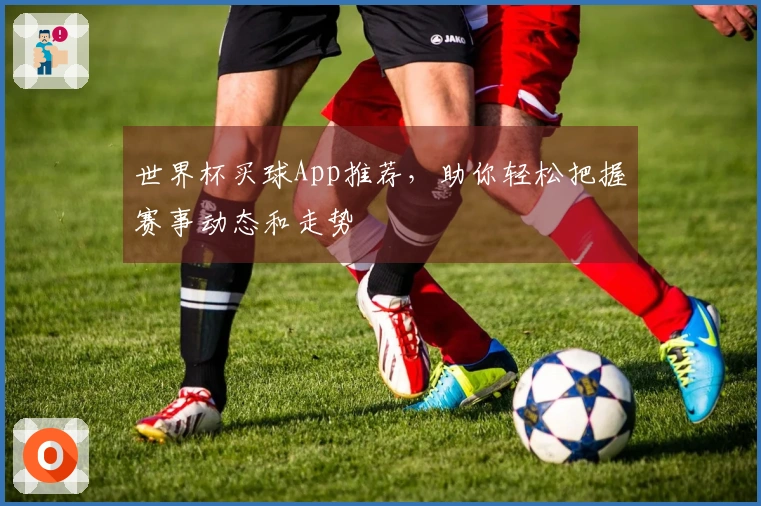 世界杯买球App推荐，助你轻松把握赛事动态和走势