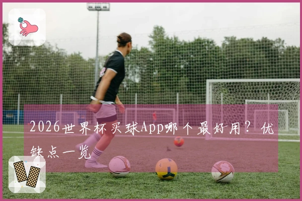 2026世界杯买球App哪个最好用？优缺点一览