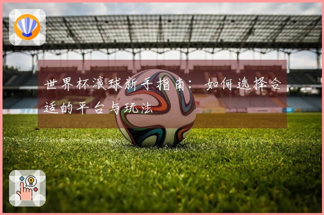 世界杯滚球新手指南:如何选择合适的平台与玩法