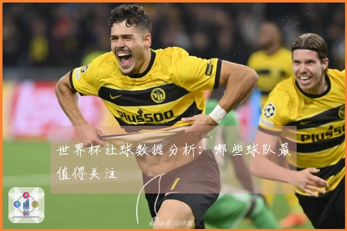 世界杯让球数据分析：哪些球队最值得关注
