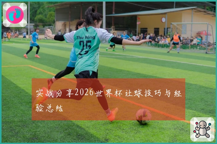 实战分享2026世界杯让球技巧与经验总结