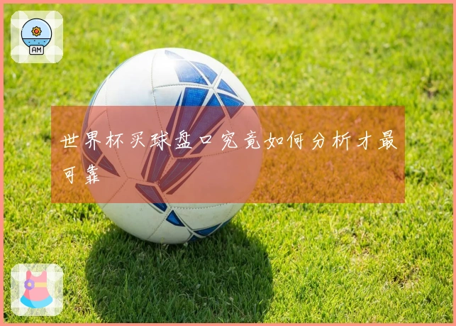 世界杯买球盘口究竟如何分析才最可靠