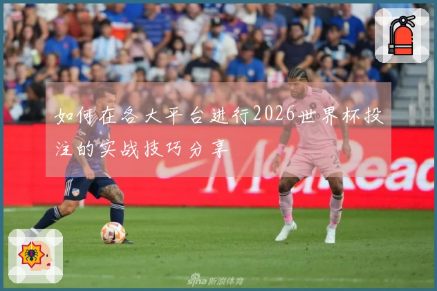如何在各大平台进行2026世界杯投注的实战技巧分享