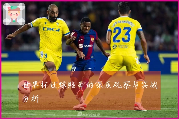 世界杯让球赔率的深度观察与实战分析
