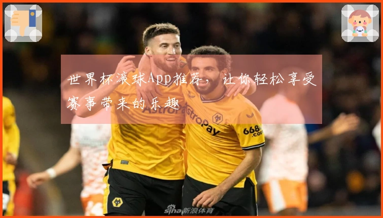 世界杯滚球App推荐，让你轻松享受赛事带来的乐趣