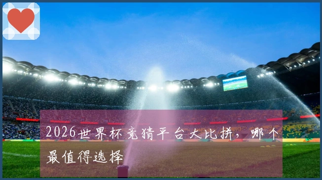 2026世界杯竞猜平台大比拼，哪个最值得选择