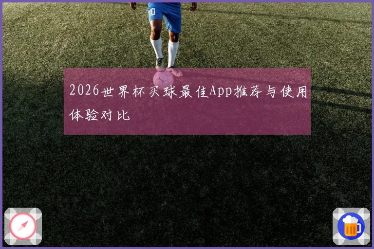 2026世界杯买球最佳App推荐与使用体验对比