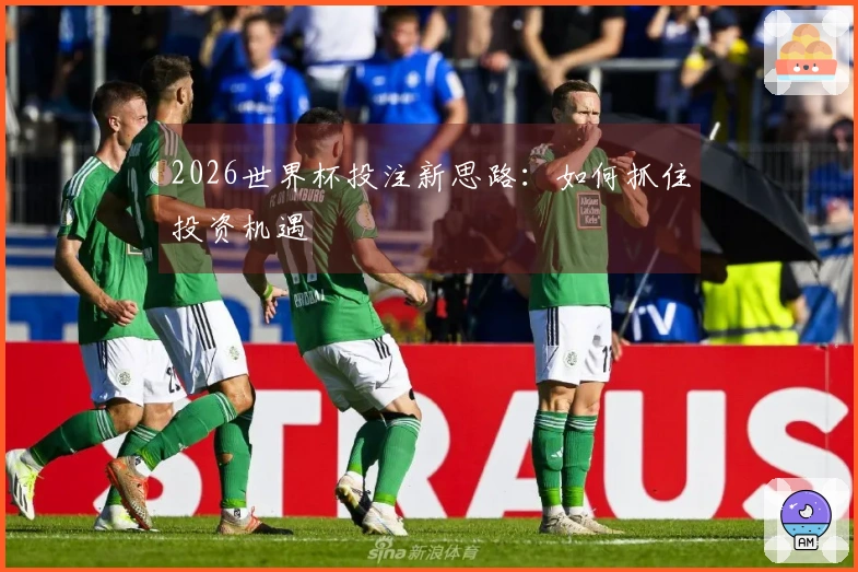 2026世界杯投注新思路：如何抓住投资机遇