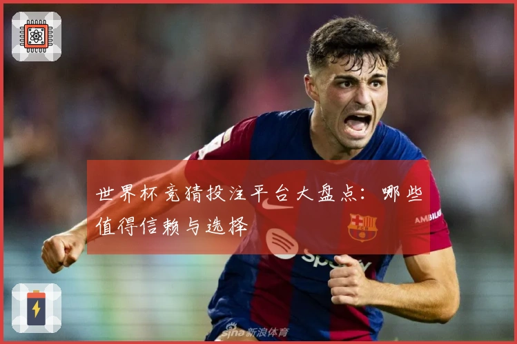 世界杯竞猜投注平台大盘点：哪些值得信赖与选择