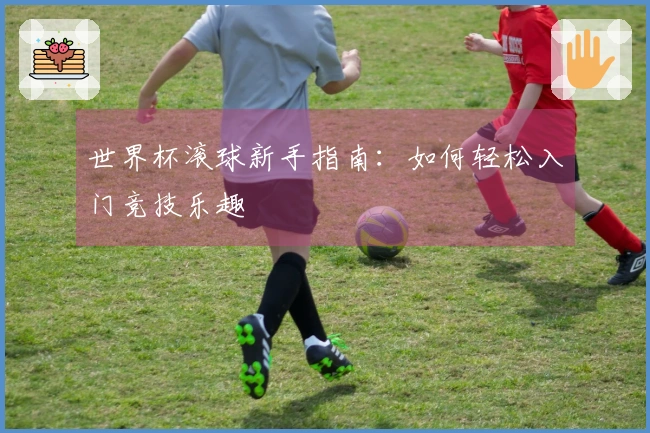 世界杯滚球新手指南：如何轻松入门竞技乐趣