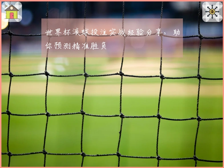 世界杯滚球投注实战经验分享，助你预测精准胜负
