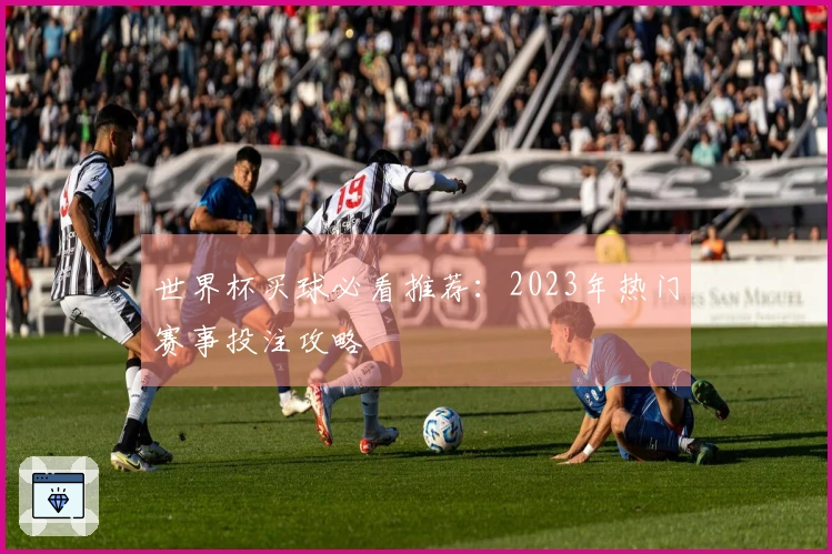 世界杯买球必看推荐：2023年热门赛事投注攻略