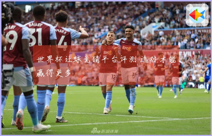 世界杯让球竞猜平台评测 选对才能赢得更多